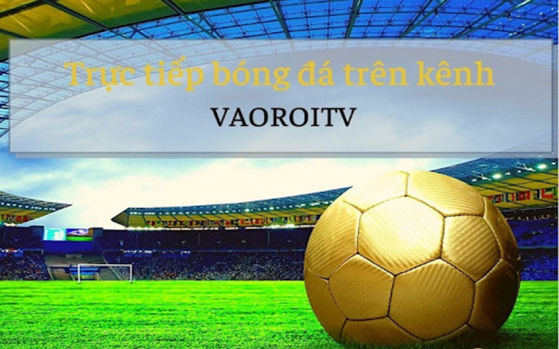 Vào Rồi TV – Chuyên trang cung cấp lịch thi đấu bóng đá 
